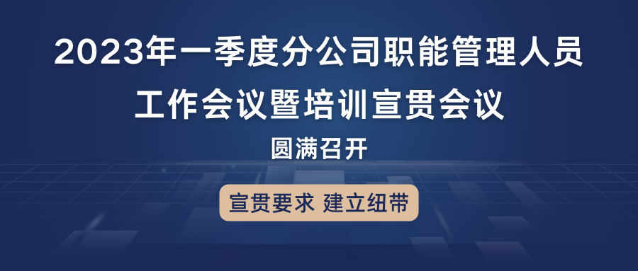 宣貫要求，建立紐帶：2023年一季度分公司職能管理人員工作會議暨培訓(xùn)宣貫會議圓滿召開