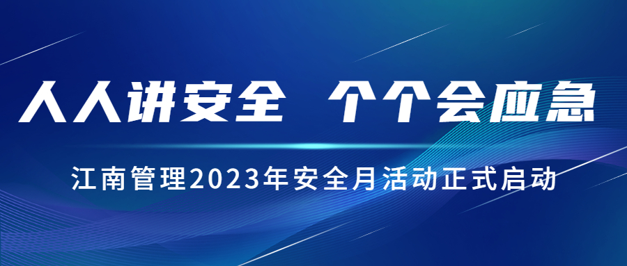 人人講安全，個(gè)個(gè)會(huì)應(yīng)急：江南管理2023年安全月活動(dòng)正式啟動(dòng)！