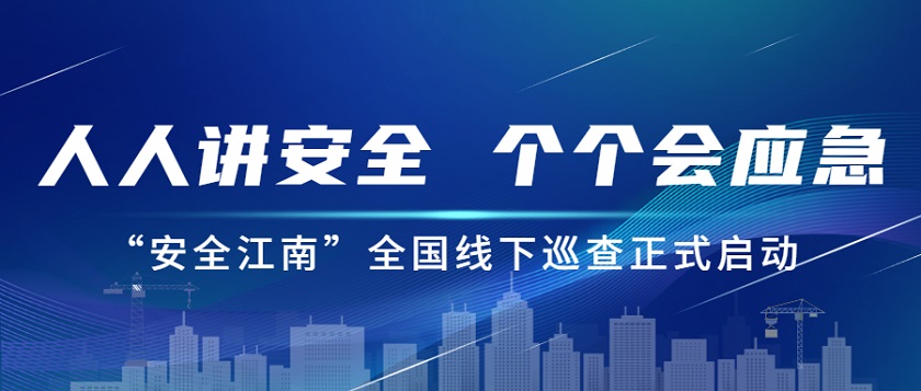 人人講安全，個個會應急：江南管理2023年安全生產(chǎn)月“安全江南”全國線下巡查正式啟動